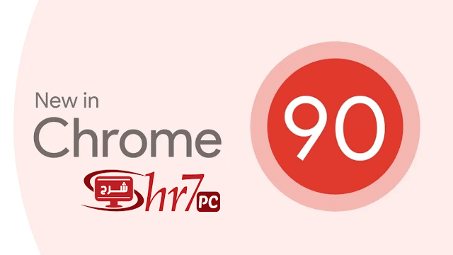 7 ميزات جديدة تأتى فى متصفح كروم 90 | Chrome 90