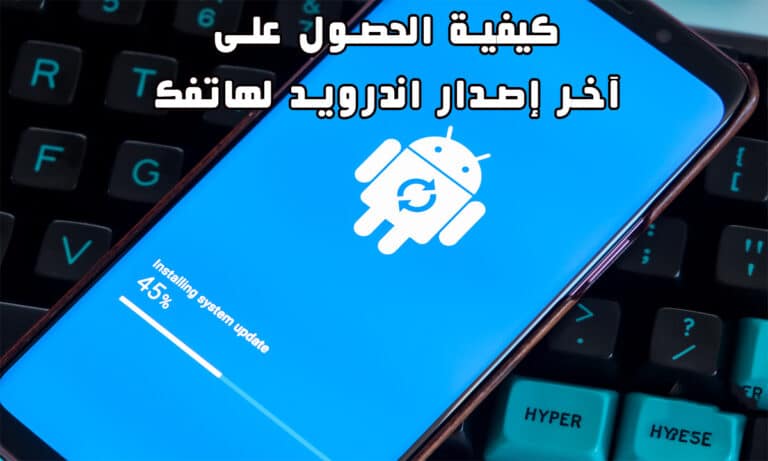 كيفية الحصول على آخر إصدار اندرويد لهاتفك