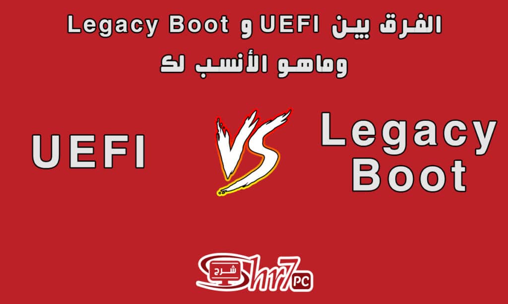 الفرق بين UEFI و Legacy Boot وماهو الأنسب لك