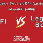 الفرق بين UEFI و Legacy Boot وماهو الأنسب لك