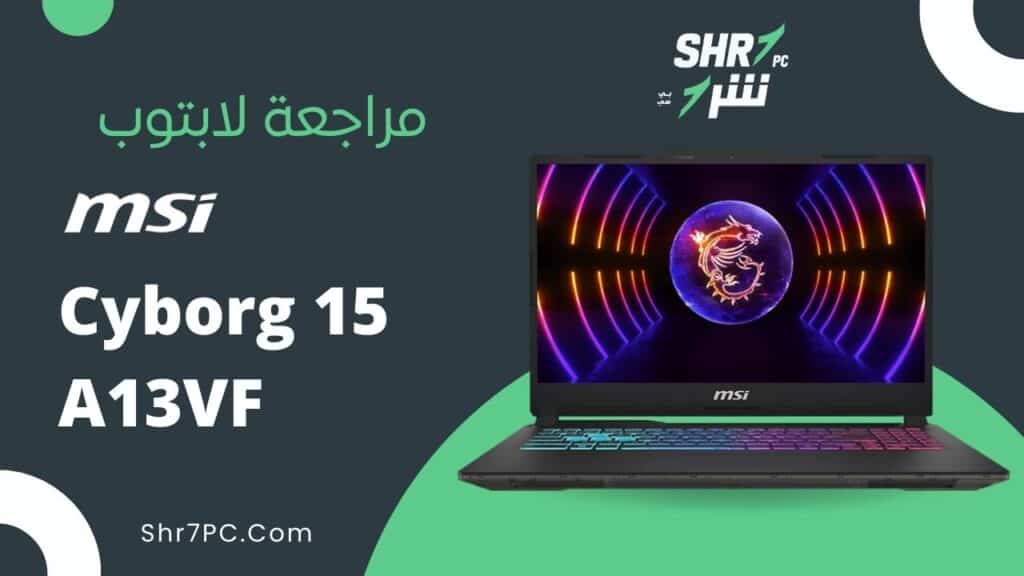 مراجعة لابتوب MSI Cyborg 15 A13VF i7-13620H 8GB DDR5 512GB NVMe RTX 4060