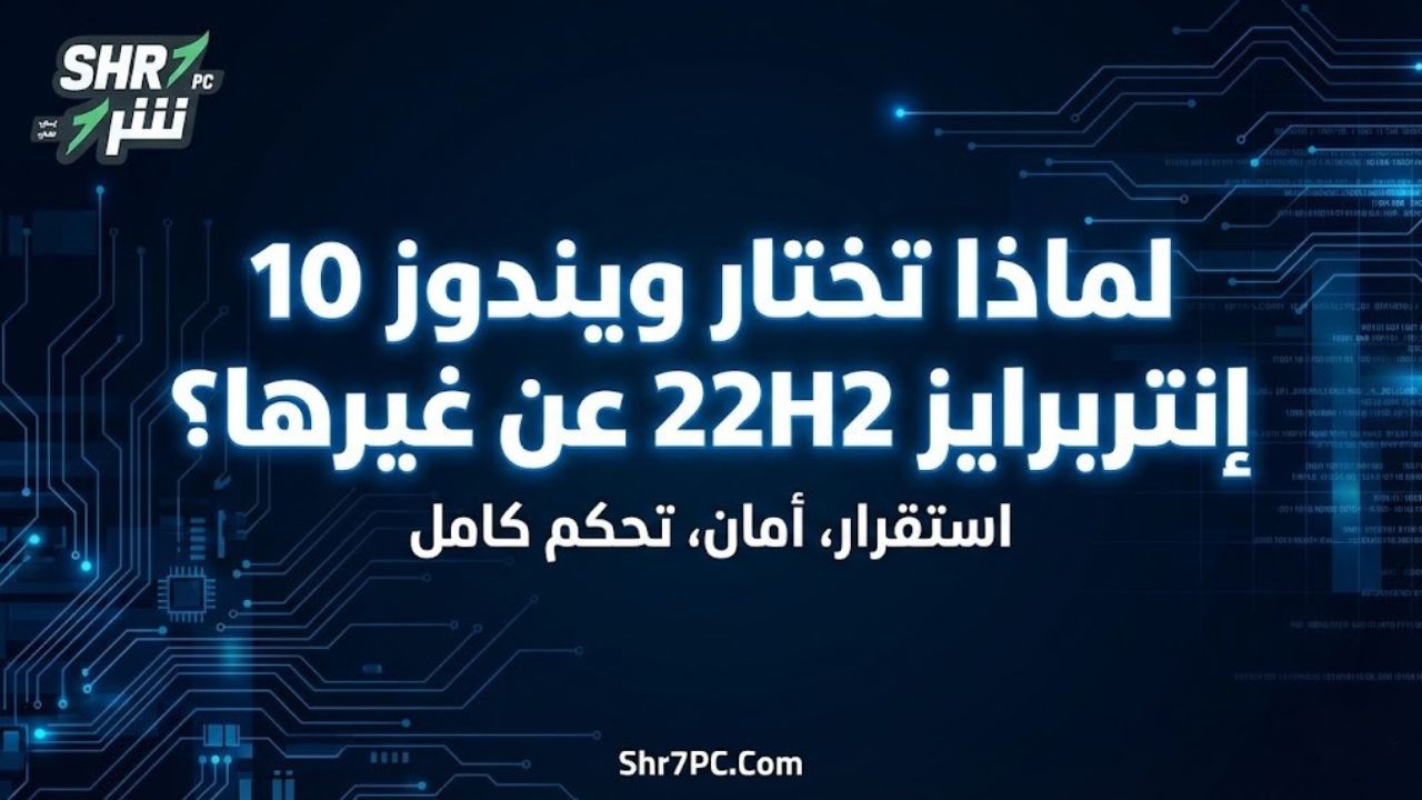 لماذا تختار ويندوز 10 إنتربرايز 22H2 عن غيرها؟