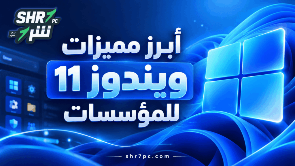 أبرز مميزات ويندوز 11 للمؤسسات